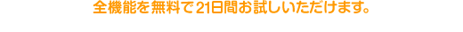 全機能を無料で21日間お試しいただけます
